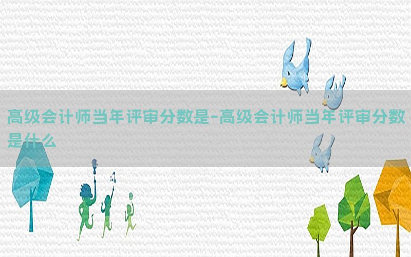 高级会计师当年评审分数是-高级会计师当年评审分数是什么