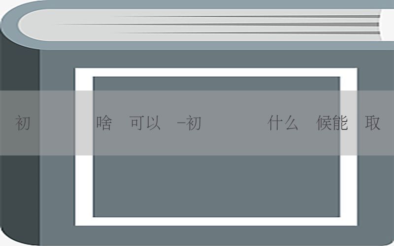 初级会计证啥时可以领-初级会计证什么时候能领取