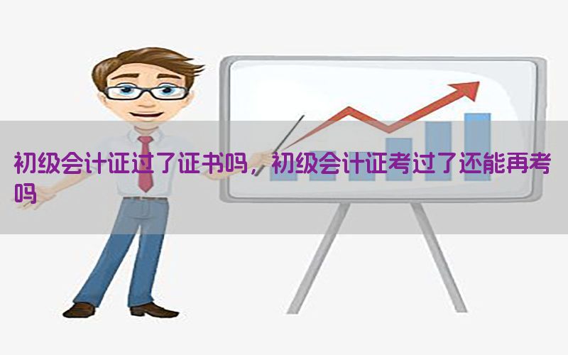 初级会计证过了证书吗，初级会计证考过了还能再考吗