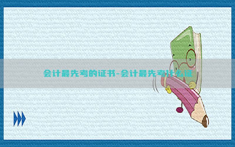 会计最先考的证书-会计最先考什么证