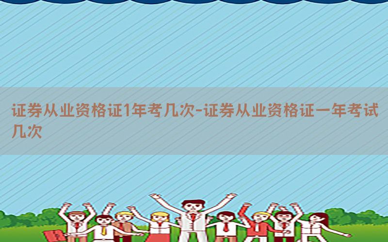 证券从业资格证1年考几次-证券从业资格证一年考试几次