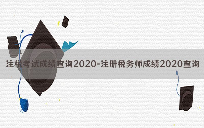 注税考试成绩查询2020-注册税务师成绩2020查询