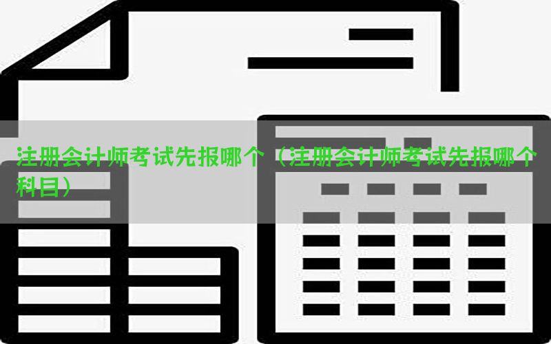注册会计师考试先报哪个（注册会计师考试先报哪个科目）