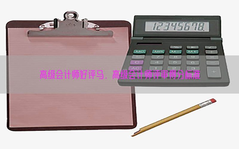 高级会计师好评马，高级会计师评审得分标准