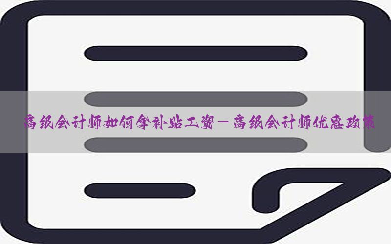 高级会计师如何拿补贴工资-高级会计师优惠政策