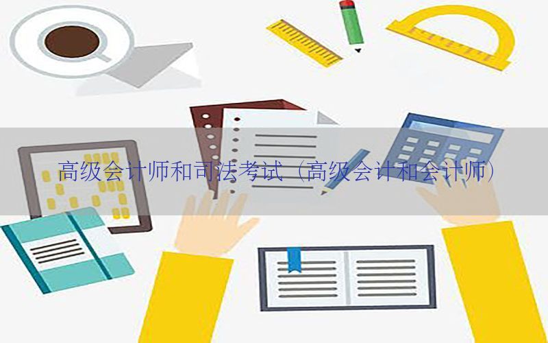 高级会计师和司法考试（高级会计和会计师）
