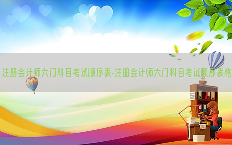 注册会计师六门科目考试顺序表-注册会计师六门科目考试顺序表格