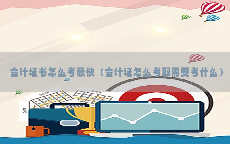 会计证书怎么考最快（会计证怎么考取需要考什么）