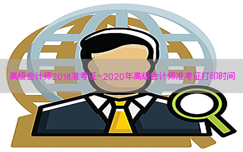 高级会计师2018准考证-2020年高级会计师准考证打印时间