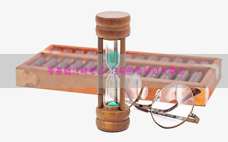 零基础注税考试-注税的考试过关要求