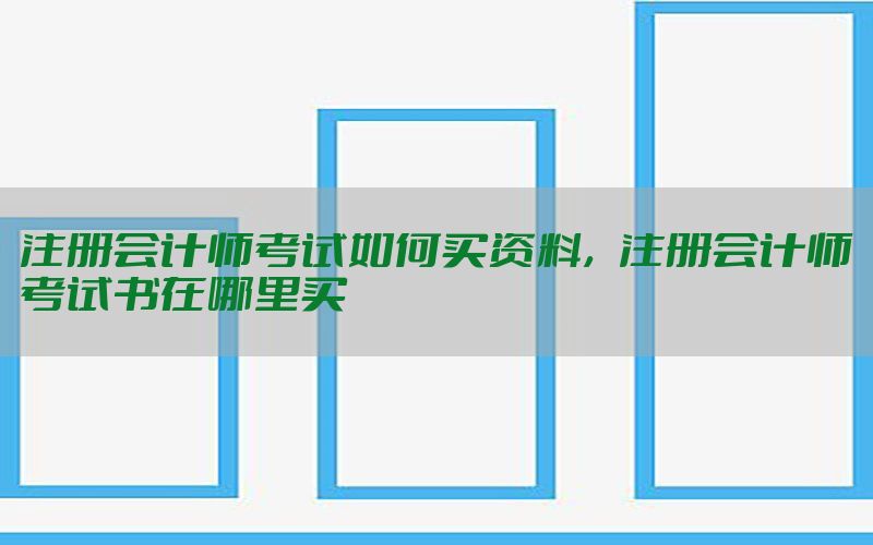 注册会计师考试如何买资料，注册会计师考试书在哪里买