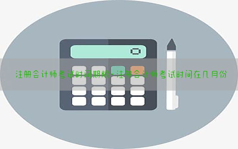 注册会计师考试时间期限-注册会计师考试时间在几月份