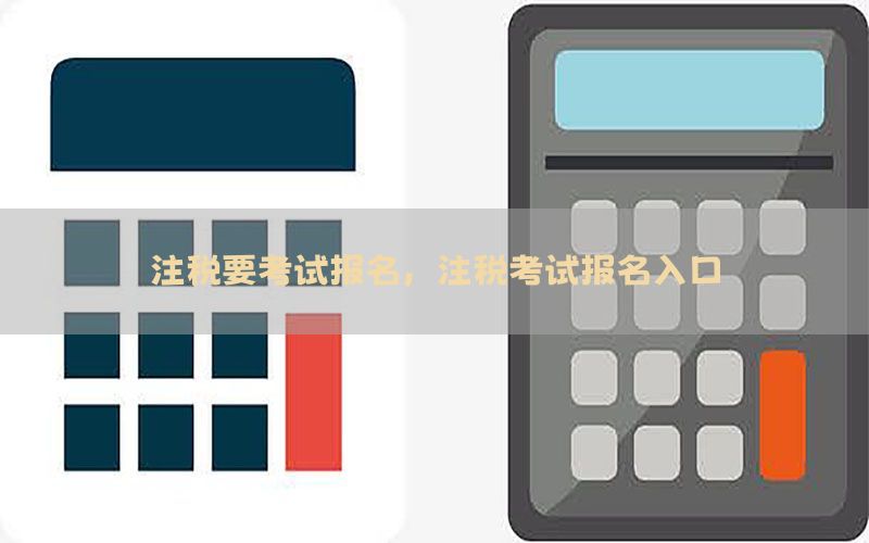 注税要考试报名，注税考试报名入口