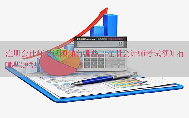 注册会计师考试须知有哪些，注册会计师考试须知有哪些题型