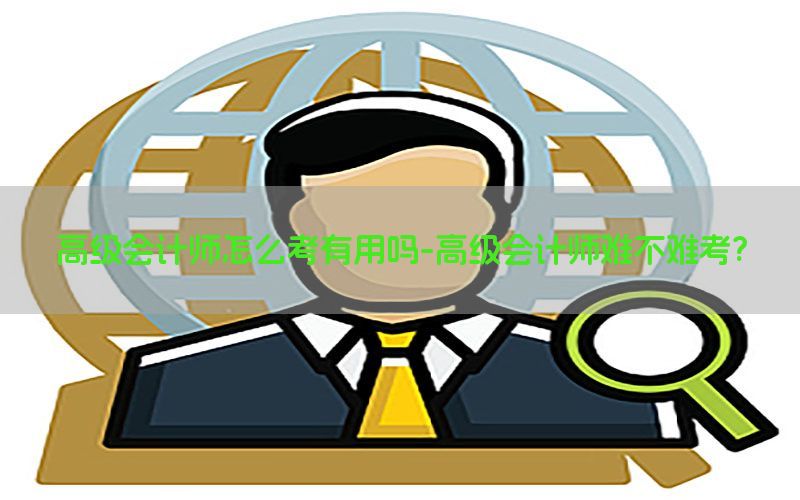 高级会计师怎么考有用吗-高级会计师难不难考?