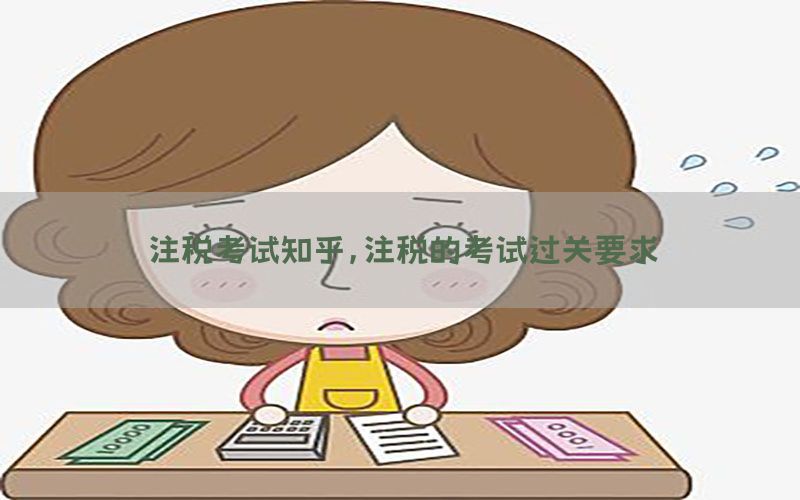 注税考试知乎，注税的考试过关要求