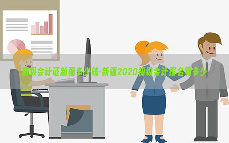 初级会计证新疆多少钱-新疆2020初级会计报名费多少