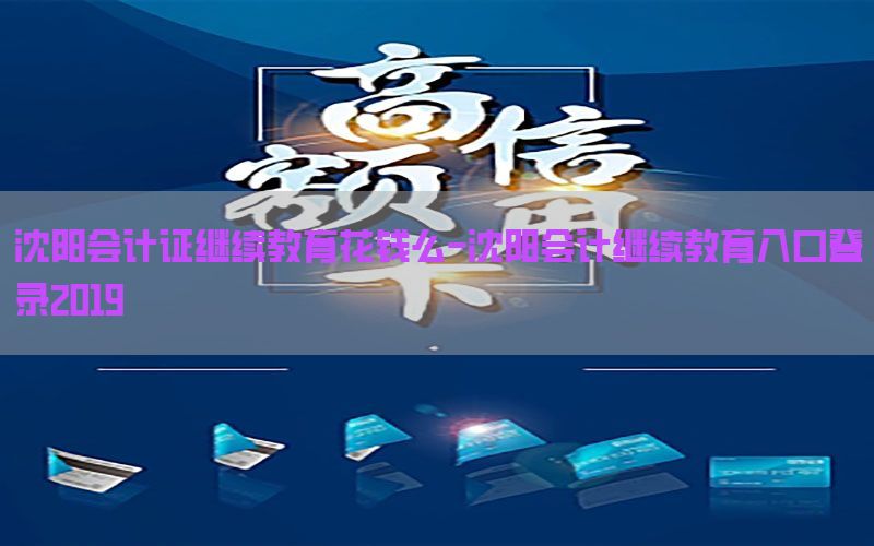 沈阳会计证继续教育花钱么-沈阳会计继续教育入口登录2019