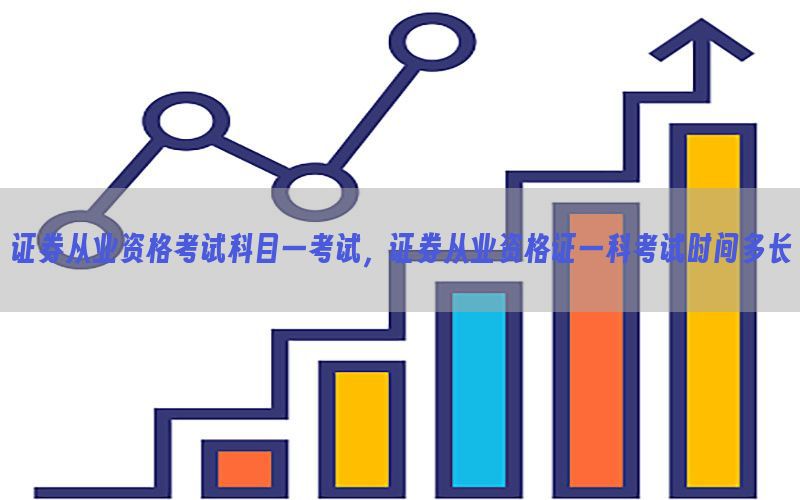 证券从业资格考试科目一考试，证券从业资格证一科考试时间多长