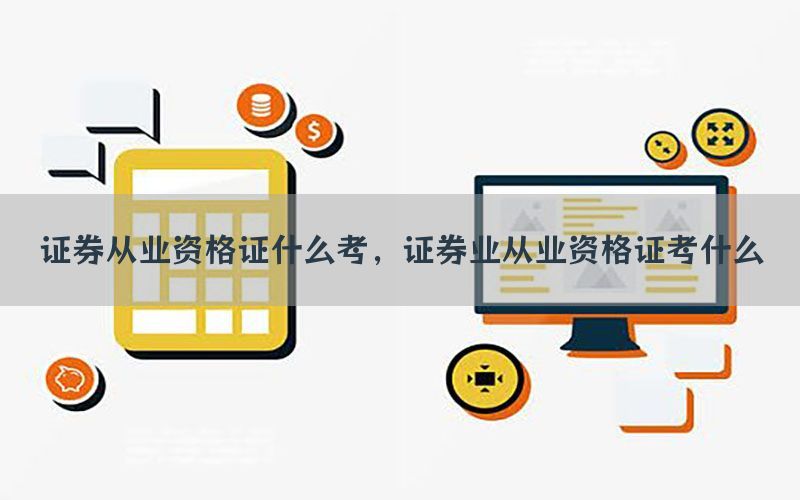 证券从业资格证什么考，证券业从业资格证考什么