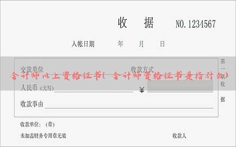 会计师以上资格证书（会计师资格证书是指什么）