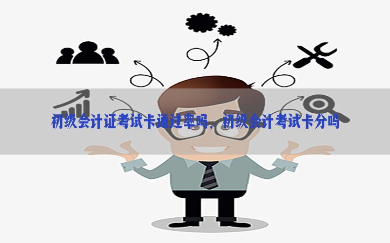 初级会计证考试卡通过率吗，初级会计考试卡分吗