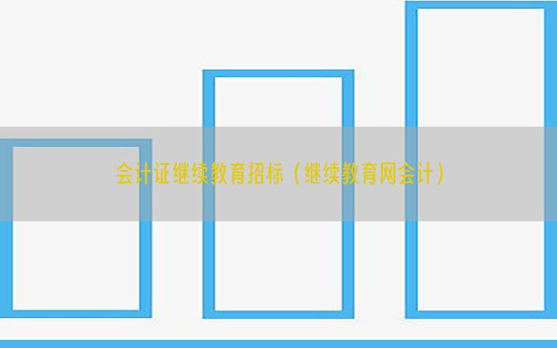 会计证继续教育招标（继续教育网会计）