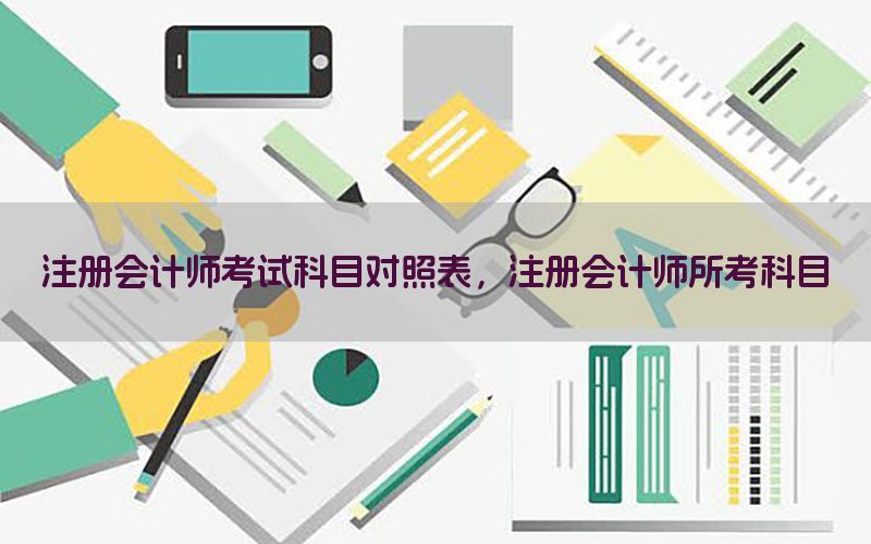 注册会计师考试科目对照表，注册会计师所考科目