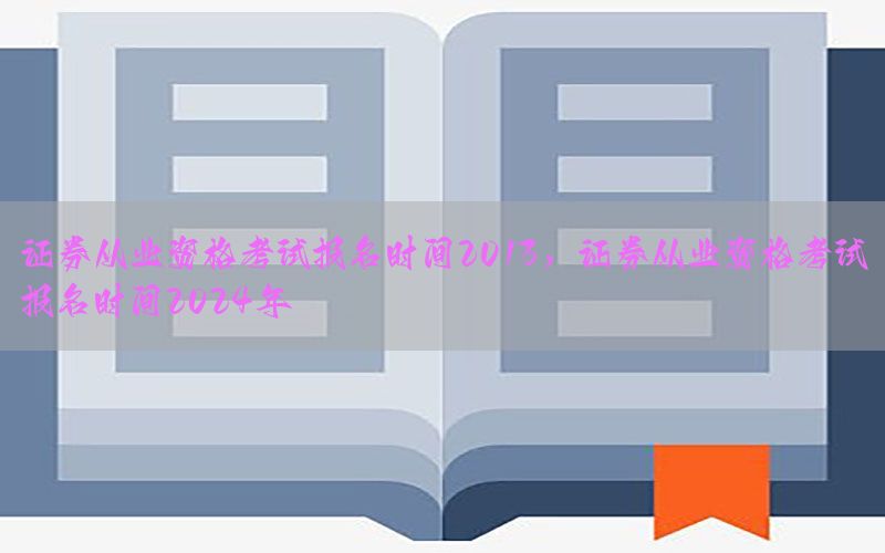 证券从业资格考试报名时间2013，证券从业资格考试报名时间2024年