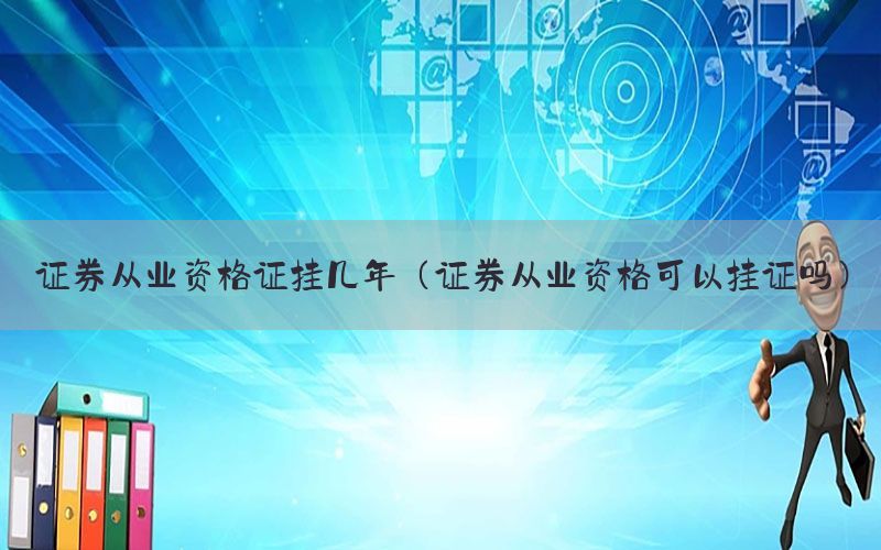 证券从业资格证挂几年（证券从业资格可以挂证吗）