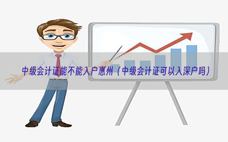 中级会计证能不能入户惠州（中级会计证可以入深户吗）