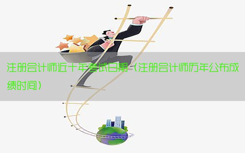注册会计师近十年考试日期（注册会计师历年公布成绩时间）