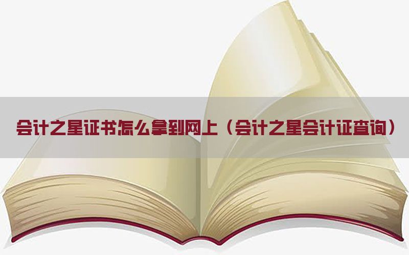 会计之星证书怎么拿到网上（会计之星会计证查询）