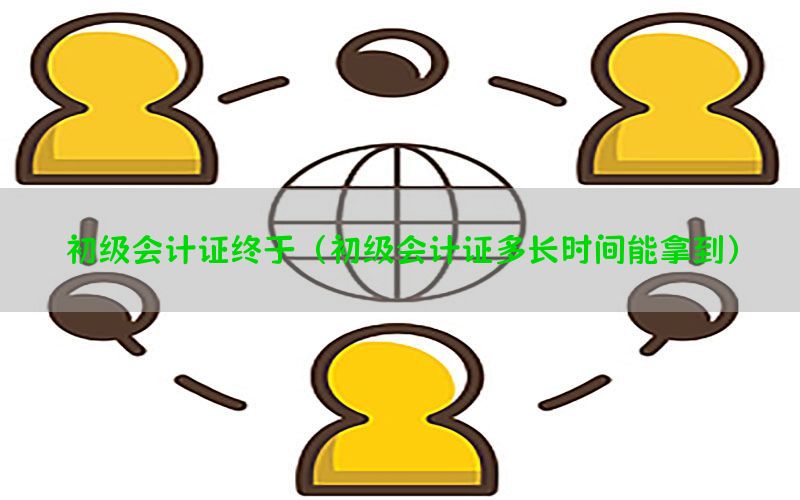 初级会计证终于（初级会计证多长时间能拿到）