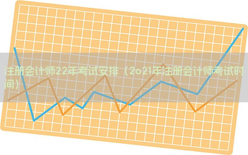 注册会计师22年考试安排（2o21年注册会计师考试时间）