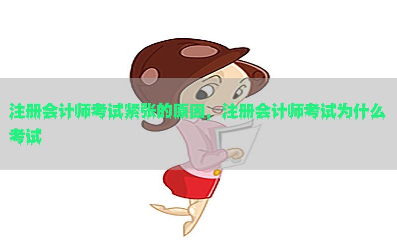 注册会计师考试紧张的原因，注册会计师考试为什么考试