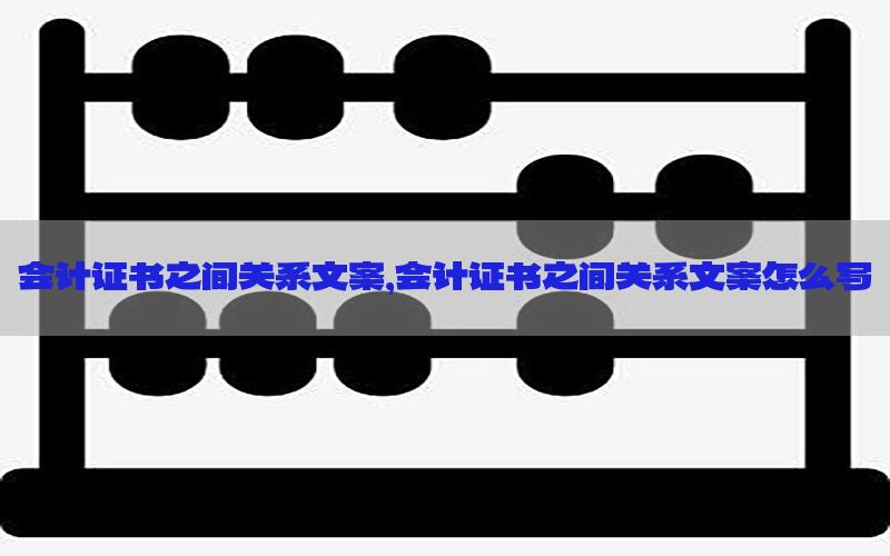 会计证书之间关系文案，会计证书之间关系文案怎么写