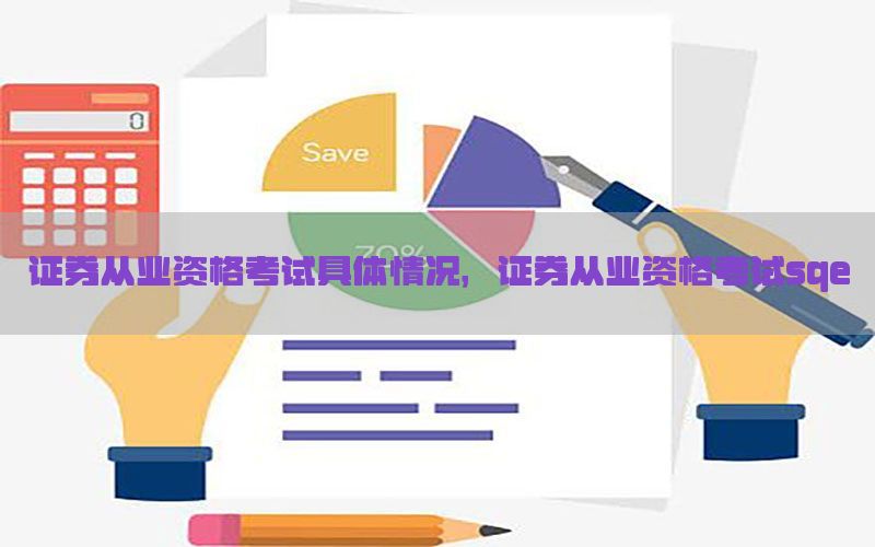 证券从业资格考试具体情况，证券从业资格考试sqe