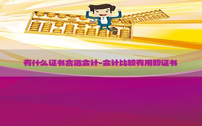 有什么证书合适会计-会计比较有用的证书