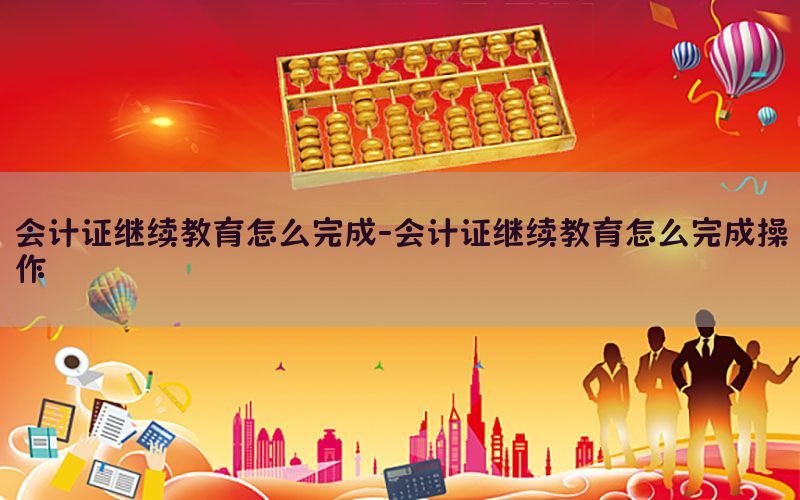 会计证继续教育怎么完成-会计证继续教育怎么完成操作