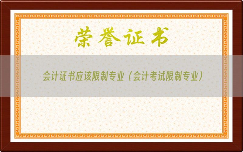 会计证书应该限制专业（会计考试限制专业）