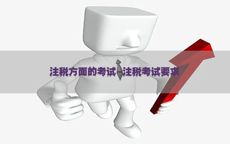 注税方面的考试-注税考试要求