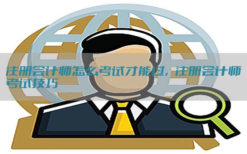 注册会计师怎么考试才能过，注册会计师考试技巧