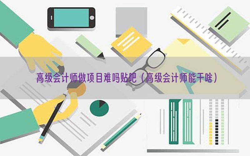 高级会计师做项目难吗贴吧（高级会计师能干啥）