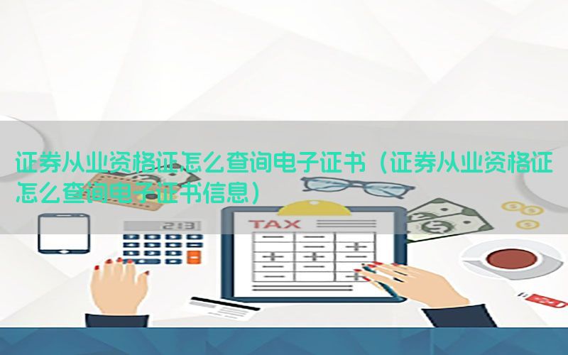证券从业资格证怎么查询电子证书（证券从业资格证怎么查询电子证书信息）