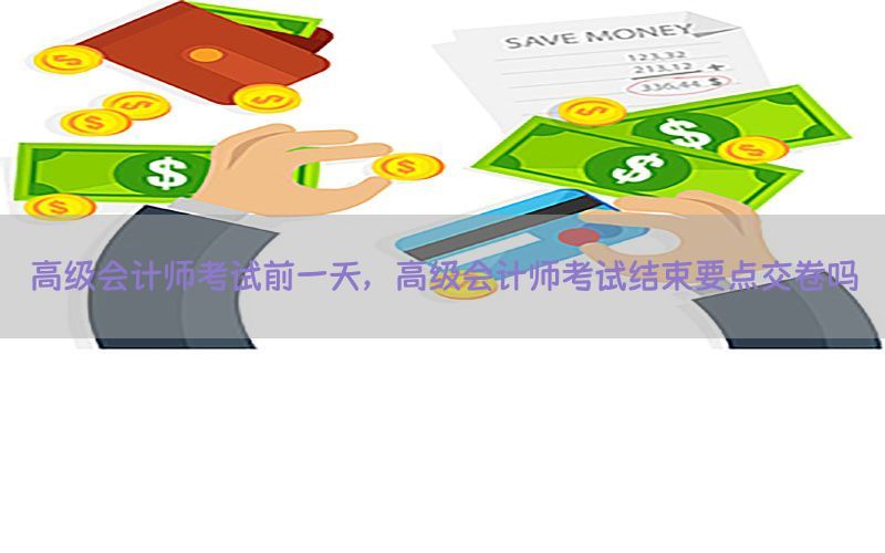 高级会计师考试前一天，高级会计师考试结束要点交卷吗