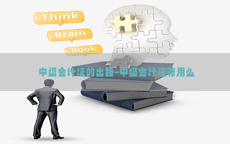 中级会计证的出路-中级会计证有用么