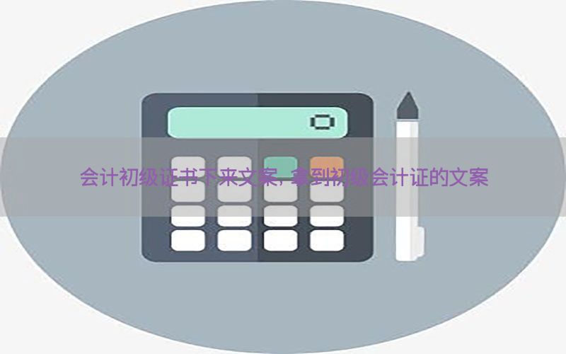 会计初级证书下来文案，拿到初级会计证的文案