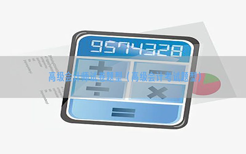高级会计师试卷题型（高级会计考试题型）
