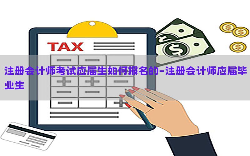 注册会计师考试应届生如何报名的-注册会计师应届毕业生